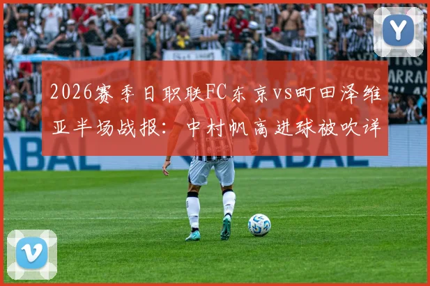 2026赛季日职联FC东京vs町田泽维亚半场战报:中村帆高进球被吹详情解析及双方战术打法解读