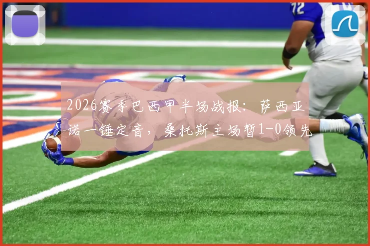 2026赛季巴西甲半场战报:萨西亚诺一锤定音,桑托斯主场暂1-0领先瑞模贝雷