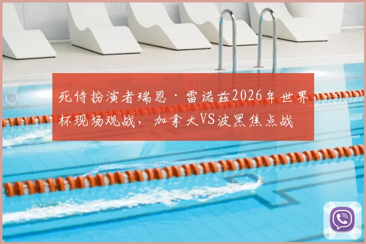 死侍扮演者瑞恩·雷诺兹2026年世界杯现场观战,加拿大VS波黑焦点战引巨星助阵,背后故事揭秘