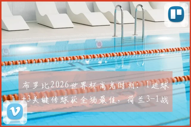布罗比2026世界杯高光时刻:1进球+3关键传球获全场最佳,荷兰3-1战胜突尼斯全解析