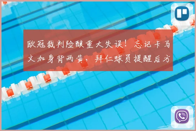 欧冠裁判险酿重大失误！忘记卡马文加身背两黄，拜仁球员提醒后方补红牌，引发轩然大波