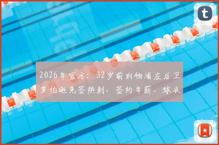 2026年官方：32岁前利物浦左后卫罗伯逊免签热刺，签约年薪、球衣号码及转会细节全解析