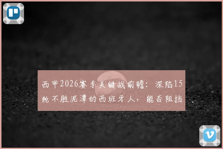 西甲2026赛季关键战前瞻:深陷15轮不胜泥潭的西班牙人,能否阻挡状态回升手握两连胜的莱万特?历史交锋与保级形势深度解读