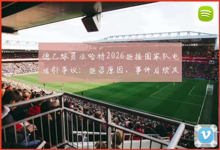 德乙球员法哈特2026拒接国家队电话引争议:拒召原因、事件后续及职业球员选择深度探讨