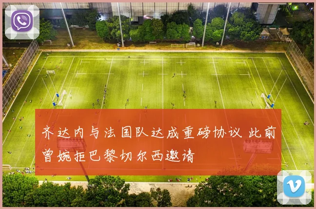 齐达内与法国队达成重磅协议 此前曾婉拒巴黎切尔西邀请