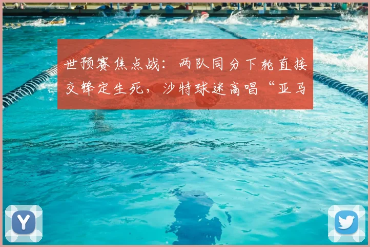 世预赛焦点战:两队同分下轮直接交锋定生死,沙特球迷高唱“亚马尔”有何深意?2026出线形势全解析