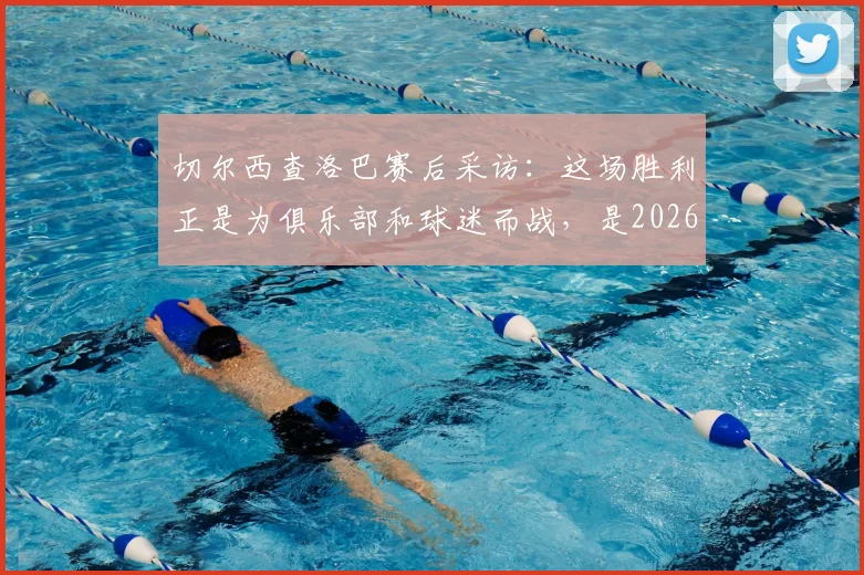 切尔西查洛巴赛后采访：这场胜利正是为俱乐部和球迷而战，是2026年当下的必需品