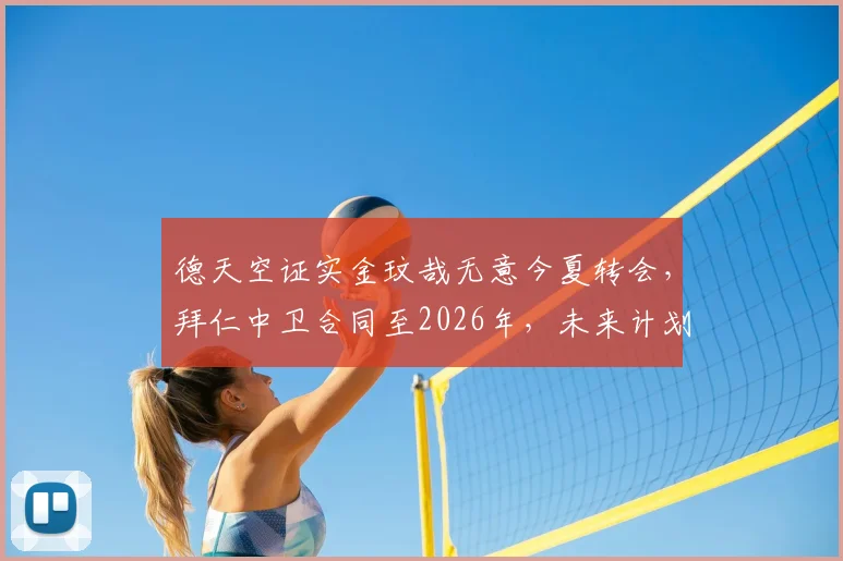 德天空证实金玟哉无意今夏转会，拜仁中卫合同至2026年，未来计划已明确