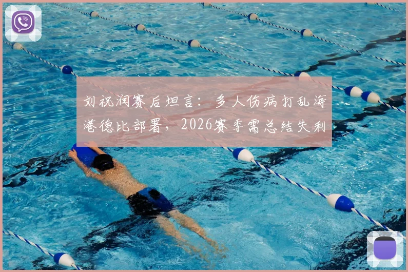 刘祝润赛后坦言:多人伤病打乱海港德比部署,2026赛季需总结失利教训