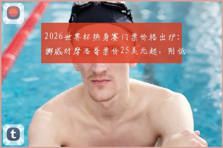 2026世界杯热身赛门票价格出炉：挪威对摩洛哥票价25美元起，附低价票抢购渠道与观赛指南