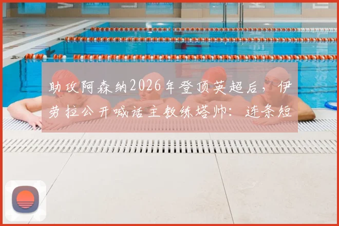助攻阿森纳2026年登顶英超后,伊劳拉公开喊话主教练塔帅:连条短信感谢都没有?