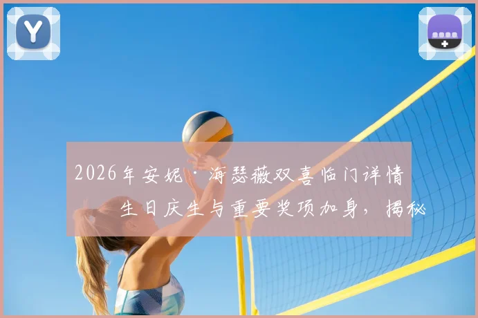 2026年安妮·海瑟薇双喜临门详情：生日庆生与重要奖项加身，揭秘其难忘一天