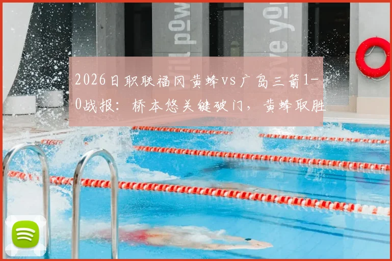 2026日职联福冈黄蜂vs广岛三箭1-0战报：桥本悠关键破门，黄蜂取胜广岛三箭，赛后复盘比赛关键点