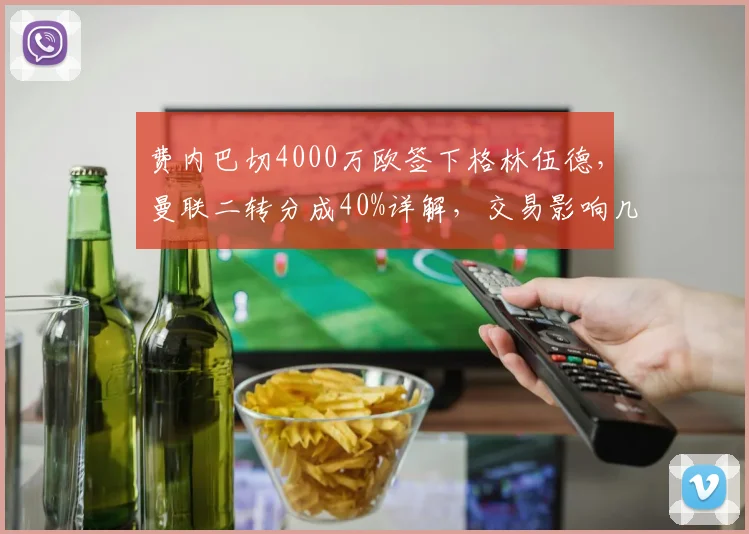 费内巴切4000万欧签下格林伍德,曼联二转分成40%详解,交易影响几何?